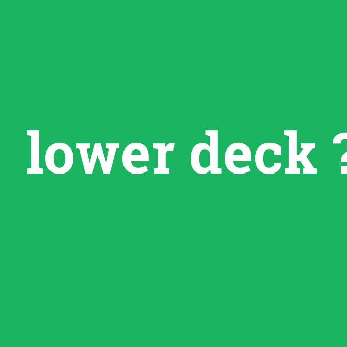 Lower deck Anlamı Nedir [entr] çevirisi, telaffuzu